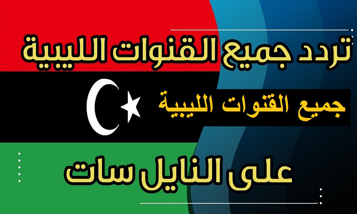 ترددات القنوات الليبية Libya channels 2023 عبر عربسات ونايل سات
